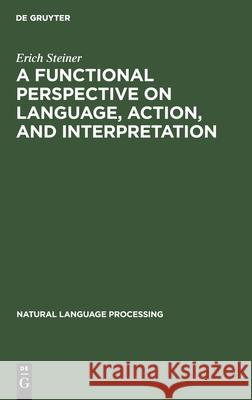 A Functional Perspective on Language, Action, and Interpretation Steiner, Erich 9783110123791 Mouton de Gruyter