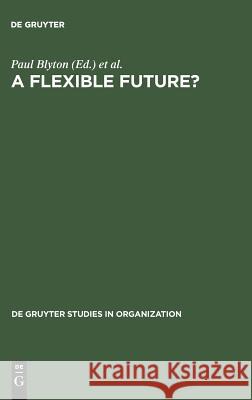 A Flexible Future?: Prospects for Employment and Organization Paul Blyton Jonathan Morris 9783110124347 Walter de Gruyter