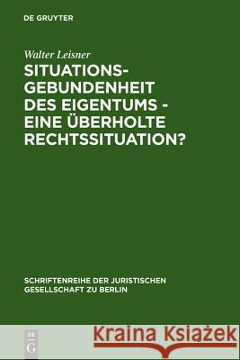 Situationsgebundenheit des Eigentums - eine überholte Rechtssituation? Walter Leisner 9783110125436 De Gruyter