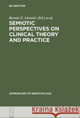 Semiotic Perspectives on Clinical Theory and Practice: Medicine, Neuropsychiatry and Psychoanalysis Litowitz, Bonnie E. 9783110126327