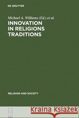 Innovation in Religions Traditions: Essays in the Interpretation of Religions Change Williams, Michael A. 9783110127805 Walter de Gruyter
