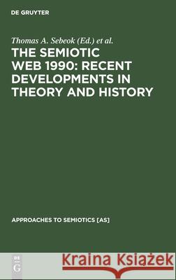 The Semiotic Web 1990: Recent Developments in Theory and History Sebeok, Thomas A. 9783110127966 Walter de Gruyter & Co