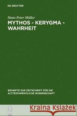 Mythos - Kerygma - Wahrheit: Gesammelte Aufsätze Zum Alten Testament in Seiner Umwelt Und Zur Biblischen Theologie Müller, Hans-Peter 9783110128857