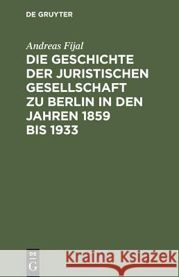 Die Geschichte der Juristischen Gesellschaft zu Berlin in den Jahren 1859 bis 1933 Fijal, Andreas 9783110129045 De Gruyter