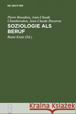 Soziologie als Beruf Professor Pierre Bourdieu (Coll?ge de France), Jean-Claude Chamboredon, Jean-Claude Passeron (?cole des Hautes ?tudes en 9783110130058 De Gruyter