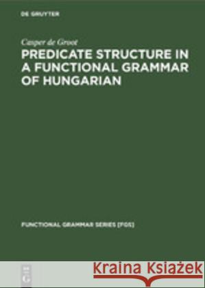 Predicate Structure in a Functional Grammar of Hungarian Casper De Groot   9783110130492 Walter de Gruyter & Co