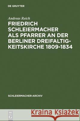 Friedrich Schleiermacher als Pfarrer an der Berliner Dreifaltigkeitskirche 1809-1834 Reich, Andreas 9783110136364 Walter de Gruyter