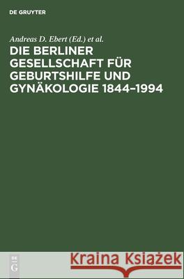 Die Berliner Gesellschaft Für Geburtshilfe Und Gynäkologie 1844-1994 Ebert, Andreas D. 9783110137699