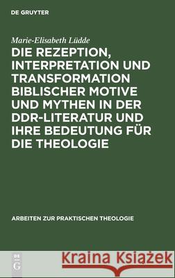 Die Rezeption, Interpretation Und Transformation Biblischer Motive Und Mythen in Der Ddr-Literatur Und Ihre Bedeutung Für Die Theologie Lüdde, Marie-Elisabeth 9783110137736 De Gruyter