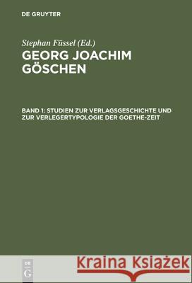 Georg Joachim Göschen, Band 1, Studien zur Verlagsgeschichte und zur Verlegertypologie der Goethe-Zeit Füssel, Stephan 9783110137972