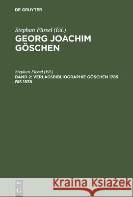 Georg Joachim Göschen, Band 2, Verlagsbibliographie Göschen 1785 bis 1838 Füssel, Stephan 9783110137989