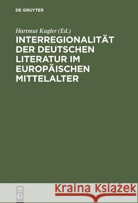Interregionalität Der Deutschen Literatur Im Europäischen Mittelalter Kugler, Hartmut 9783110143683