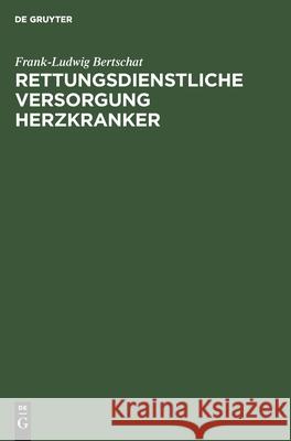 Rettungsdienstliche Versorgung Herzkranker: Epidemiologische Untersuchung in Einer Großstadt Bertschat, Frank-Ludwig 9783110145298