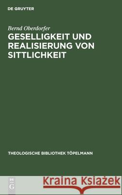 Geselligkeit Und Realisierung Von Sittlichkeit: Die Theorieentwicklung Friedrich Schleiermachers Bis 1799 Oberdorfer, Bernd 9783110145953