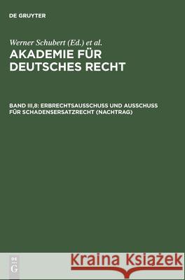 Akademie für Deutsches Recht, Band III,8, Erbrechtsausschuß und Ausschuß für Schadensersatzrecht (Nachtrag) Werner Schubert, Werner Schubert 9783110146776 de Gruyter