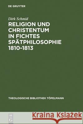 Religion Und Christentum in Fichtes Spätphilosophie 1810-1813 Schmid, Dirk 9783110147582