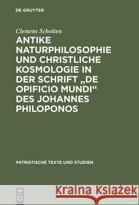 Antike Naturphilosophie und christliche Kosmologie in der Schrift de opificio mundi des Johannes Philoponos Scholten, Clemens 9783110148343 De Gruyter