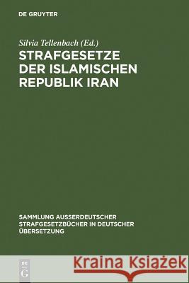 Strafgesetze der Islamischen Republik Iran : Übers. u. eingel. v. Silvia Tellenbach Silvia Tellenbach 9783110148848