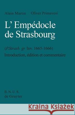 L'Empédocle de Strasbourg (P. Strasb. gr. Inv. 1665-1666): Introduction, Edition et Commentaire. With an English Summary. Alain Martin, Oliver Primavesi 9783110151299 De Gruyter