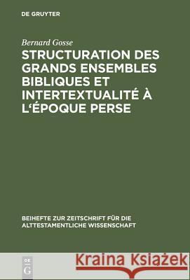 Structuration des grands ensembles bibliques et intertextualité à l'époque perse Gosse, Bernard 9783110153958