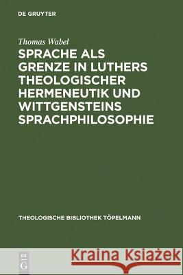 Sprache als Grenze in Luthers theologischer Hermeneutik und Wittgensteins Sprachphilosophie Wabel, Thomas 9783110158632 Walter de Gruyter