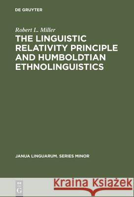 The Linguistic Relativity Principle and Humboldtian Ethnolinguistics: A History and Appraisal Miller, Robert L. 9783110160154 Mouton de Gruyter