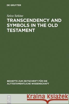 Transcendency and Symbols in the Old Testament: A Genealogy of the Hermeneutical Experiences Seizo Sekine 9783110160987