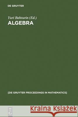 Algebra: Proceedings of the International Algebraic Conference on the Occasion of the 90th Birthday of A. G. Kurosh, Moscow, Ru Bahturin, Yuri 9783110163995