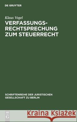 Verfassungsrechtsprechung Zum Steuerrecht: Vortrag Gehalten VOR Der Juristischen Gesellschaft Zu Berlin Am 16. September 1998 Vogel, Klaus 9783110164374 De Gruyter