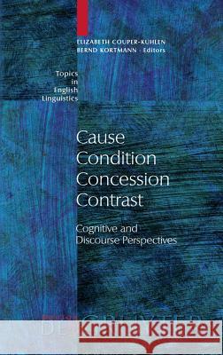 Cause - Condition - Concession - Contrast: Cognitive and Discourse Perspectives Couper-Kuhlen, Elizabeth 9783110166903 Mouton de Gruyter