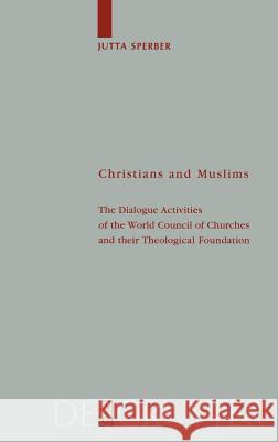 Christians and Muslims: The Dialogue Activities of the World Council of Churches and Their Theological Foundation Jutta Sperber 9783110167955 Walter de Gruyter