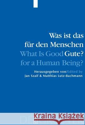 Was ist das für den Menschen Gute? / What is Good for a Human Being?: Menschliche Natur und Güterlehre / Human Nature and Values Jan Szaif, Matthias Lutz-Bachmann 9783110172065