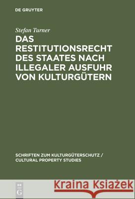Das Restitutionsrecht des Staates nach illegaler Ausfuhr von Kulturgütern Turner, Stefan 9783110172126 De Gruyter