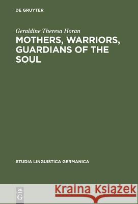 Mothers, Warriors, Guardians of the Soul: Female Discourse in National Socialism 1924 - 1934 Horan, Geraldine Theresa 9783110172324 Walter de Gruyter