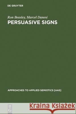 Persuasive Signs: The Semiotics of Advertising Ron Beasley, Marcel Danesi 9783110173406 De Gruyter