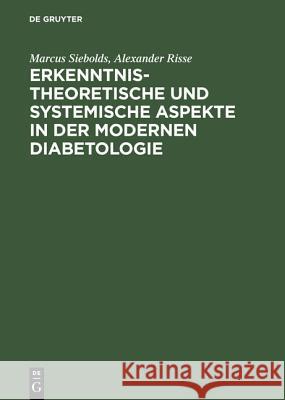 Erkenntnistheoretische und systemische Aspekte in der modernen Diabetologie Marcus Siebolds, Alexander Risse, Wolfgang Heffels 9783110173475 de Gruyter