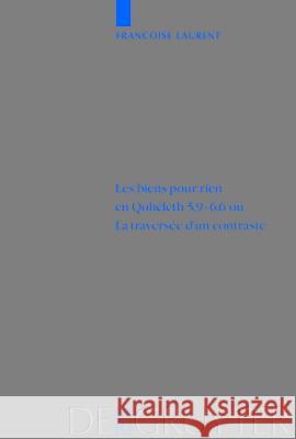 Les biens pour rien en Qohéleth 5,9–6,6 ou. La traversée d’un contraste Françoise Laurent 9783110174984