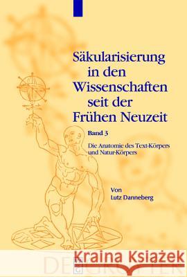 Säkularisierung in den Wissenschaften seit der Frühen Neuzeit, Band 3, Die Anatomie des Text-Körpers und Natur-Körpers Danneberg, Lutz 9783110176001