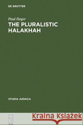 The Pluralistic Halakhah: Legal Innovations in the Late Second Commonwealth and Rabbinic Periods Heger, Paul 9783110176360 Walter de Gruyter