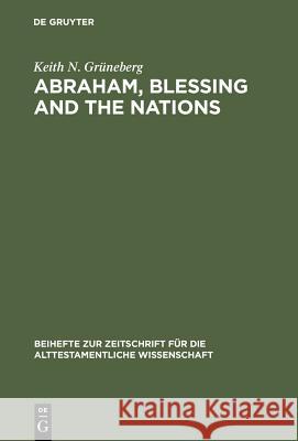 Abraham, Blessing and the Nations: A Philological and Exegetical Study of Genesis 12:3 in Its Narrative Context Grüneberg, Keith N. 9783110178371 Walter de Gruyter & Co