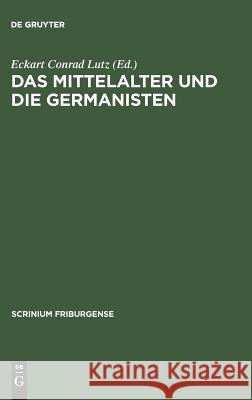 Das Mittelalter Und Die Germanisten: Zur Neueren Methodengeschichte Der Germanischen Philologie. Freiburger Colloquium 1997 Lutz, Eckart Conrad 9783110180572