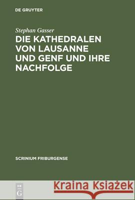 Die Kathedralen Von Lausanne Und Genf Und Ihre Nachfolge: Früh- Und Hochgotische Architektur in Der Westschweiz (1170-1350) Gasser, Stephan 9783110181722 Walter de Gruyter