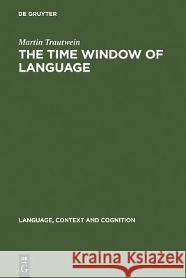 The Time Window of Language: The Interaction Between Linguistic and Non-Linguistic Knowledge in the Temporal Interpretation of German and English T Trautwein, Martin 9783110182132