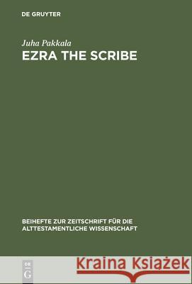 Ezra the Scribe: The Development of Ezra 7-10 and Nehemia 8 Juha Pakkala 9783110182804