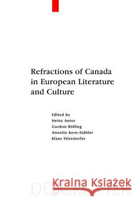 Refractions of Canada in European Literature and Culture Heinz Antor Gordon Bolling Annette Kern-Stahler 9783110183429