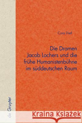 Die Dramen Jacob Lochers Und Die Frühe Humanistenbühne Im Süddeutschen Raum Dietl, Cora 9783110183504 Walter de Gruyter