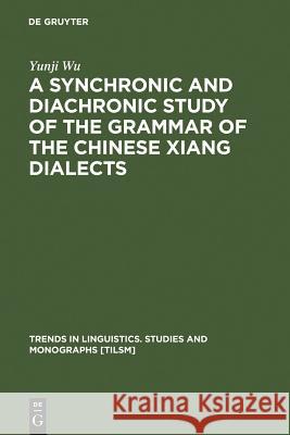 A Synchronic and Diachronic Study of the Grammar of the Chinese Xiang Dialects Yunji Wu 9783110183665 Walter de Gruyter