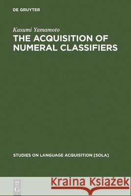 The Acquisition of Numeral Classifiers: The Case of Japanese Children Yamamoto, Kasumi 9783110183672 Mouton de Gruyter