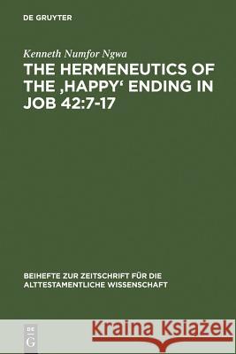 The Hermeneutics of the 'Happy' Ending in Job 42:7-17 Ngwa, Kenneth Numfor 9783110184129