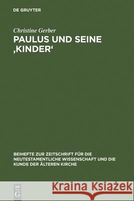 Paulus und seine ‚Kinder': Studien zur Beziehungsmetaphorik der paulinischen Briefe Christine Gerber 9783110184785 De Gruyter